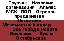 Грузчик › Название организации ­ Альянс-МСК, ООО › Отрасль предприятия ­ Логистика › Минимальный оклад ­ 23 000 - Все города Работа » Вакансии   . Крым,Октябрьское